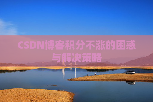 CSDN博客积分不涨的困惑与解决策略