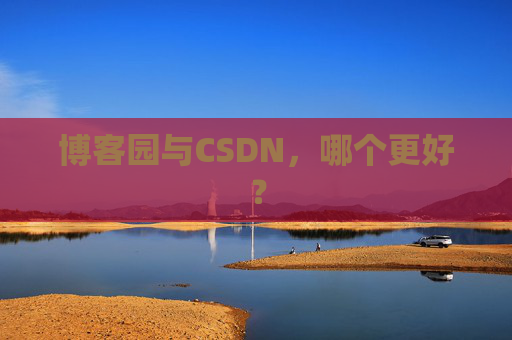 博客园与CSDN，哪个更好？