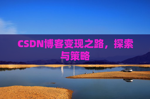 CSDN博客变现之路,探索与策略