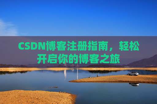 CSDN博客注册指南，轻松开启你的博客之旅